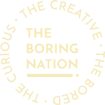 The Boring Nation — the curious, the creative, the bored
